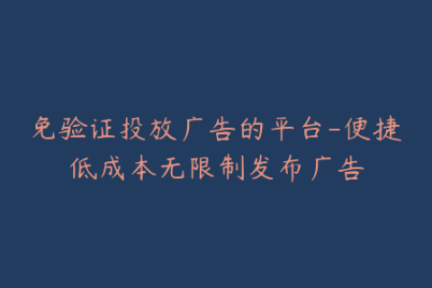 免验证投放广告的平台-便捷低成本无限制发布广告