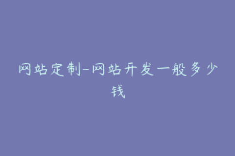 网站定制-网站开发一般多少钱