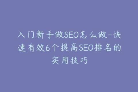 入门新手做SEO怎么做-快速有效6个提高SEO排名的实用技巧