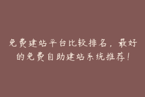 免费建站平台比较排名，最好的免费自助建站系统推荐！