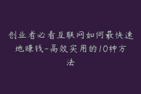 创业者必看互联网如何最快速地赚钱-高效实用的10种方法