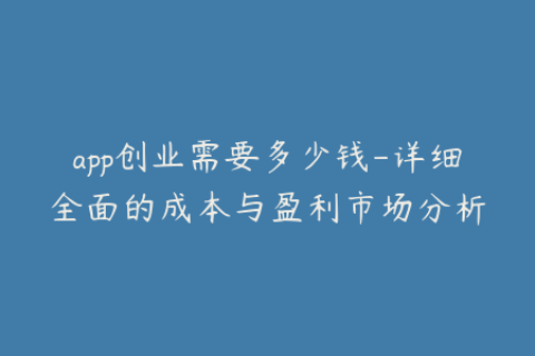 app创业需要多少钱-详细全面的成本与盈利市场分析