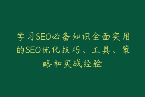 学习SEO必备知识全面实用的SEO优化技巧、工具、策略和实战经验
