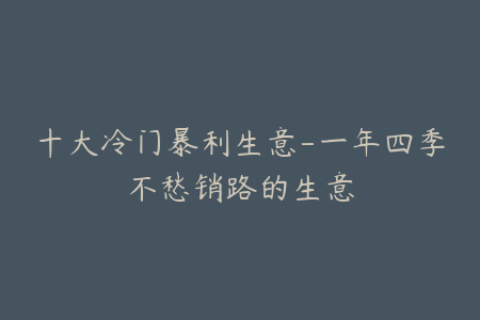 十大冷门暴利生意-一年四季不愁销路的生意