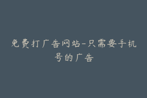 免费打广告网站-只需要手机号的广告