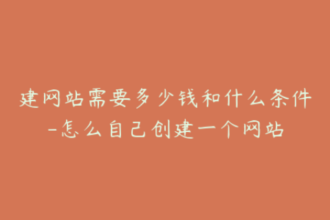 建网站需要多少钱和什么条件-怎么自己创建一个网站