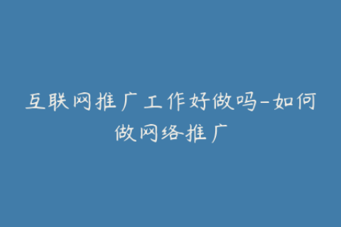 互联网推广工作好做吗-如何做网络推广