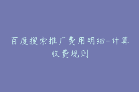 百度搜索推广费用明细-计算收费规则