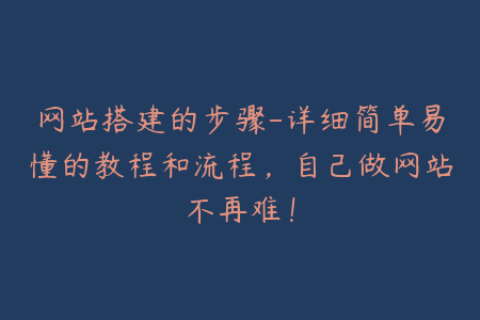 网站搭建的步骤-详细简单易懂的教程和流程，自己做网站不再难！
