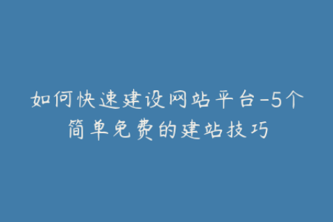 如何快速建设网站平台-5个简单免费的建站技巧