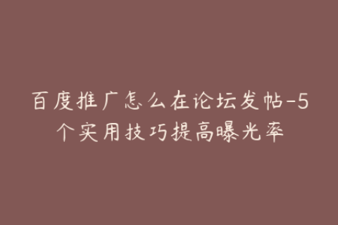 百度推广怎么在论坛发帖-5个实用技巧提高曝光率
