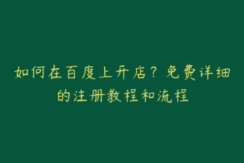 如何在百度上开店？免费详细的注册教程和流程