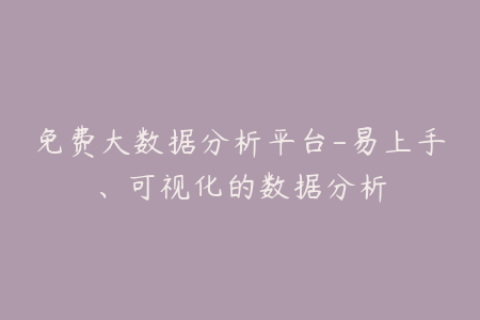 免费大数据分析平台-易上手、可视化的数据分析