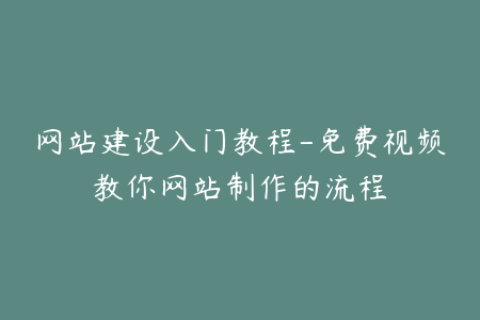 网站建设入门教程-免费视频教你网站制作的流程
