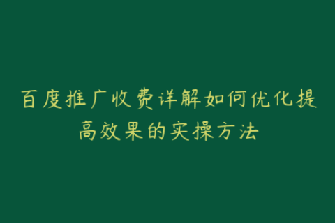 百度推广收费详解如何优化提高效果的实操方法