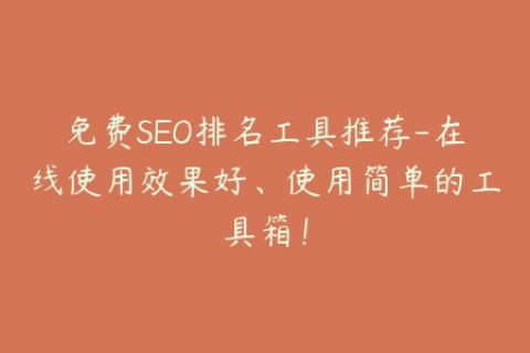 免费SEO排名工具推荐-在线使用效果好、使用简单的工具箱！