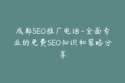 成都SEO推广电话-全面专业的免费SEO知识和策略分享