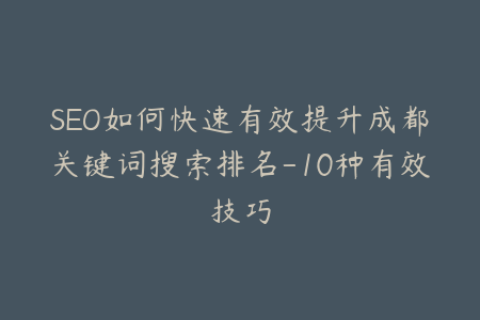 SEO如何快速有效提升成都关键词搜索排名-10种有效技巧