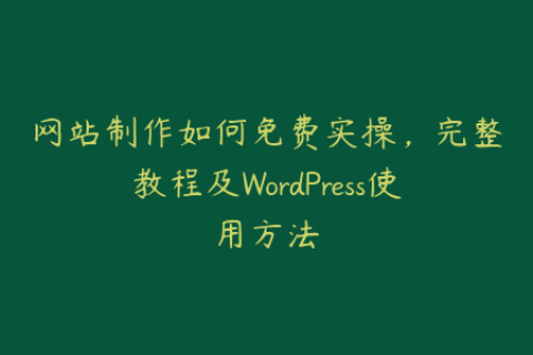 网站制作如何免费实操，完整教程及WordPress使用方法