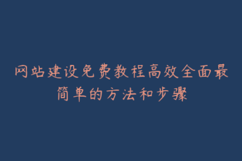网站建设免费教程高效全面最简单的方法和步骤