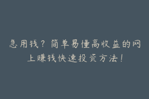 急用钱？简单易懂高收益的网上赚钱快速投资方法！