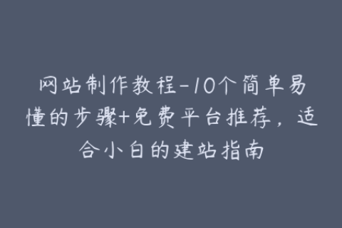 网站制作教程-10个简单易懂的步骤+免费平台推荐，适合小白的建站指南