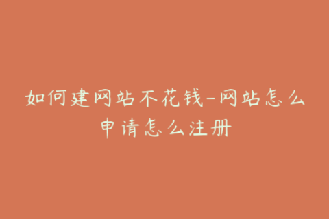 如何建网站不花钱-网站怎么申请怎么注册
