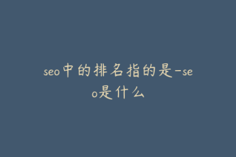 seo中的排名指的是-seo是什么