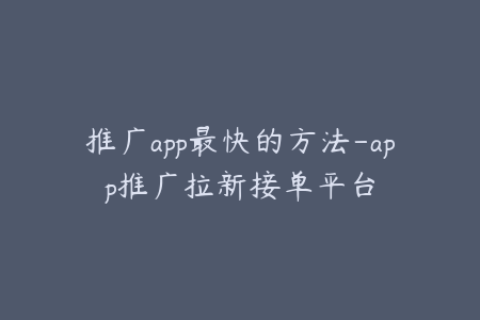 推广app最快的方法-app推广拉新接单平台