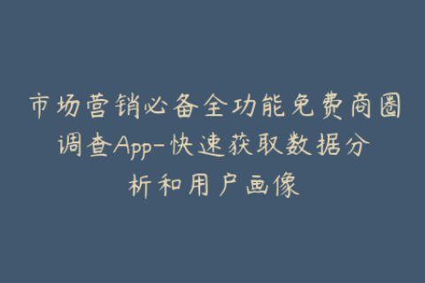 市场营销必备全功能免费商圈调查App-快速获取数据分析和用户画像