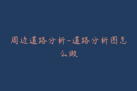 周边道路分析-道路分析图怎么做