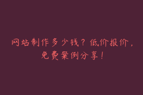 网站制作多少钱？低价报价，免费案例分享！
