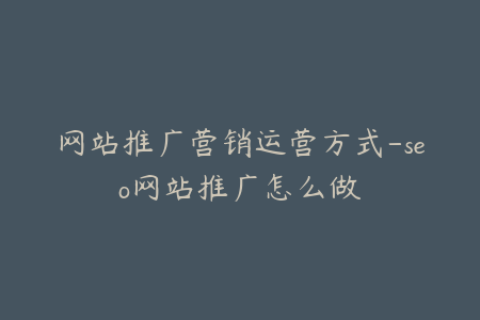 网站推广营销运营方式-seo网站推广怎么做