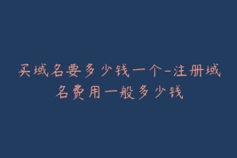 买域名要多少钱一个-注册域名费用一般多少钱