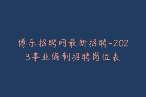 博乐招聘网最新招聘-2023事业编制招聘岗位表