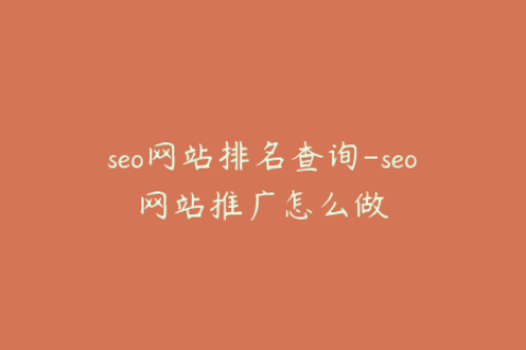seo网站排名查询-seo网站推广怎么做