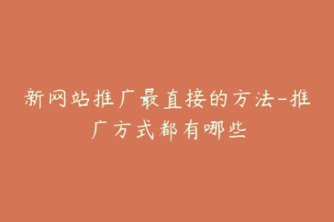 新网站推广最直接的方法-推广方式都有哪些