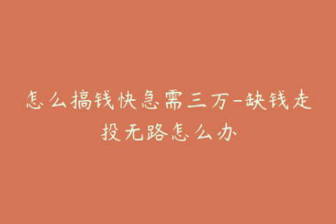 怎么搞钱快急需三万-缺钱走投无路怎么办