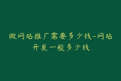 做网站推广需要多少钱-网站开发一般多少钱