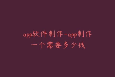 app软件制作-app制作一个需要多少钱