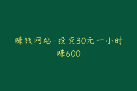 赚钱网站-投资30元一小时赚600