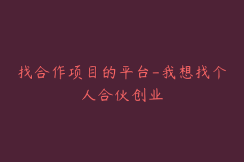 找合作项目的平台-我想找个人合伙创业