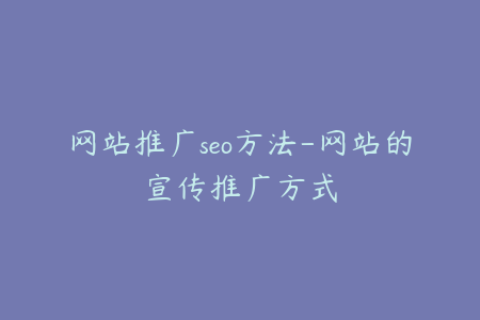 网站推广seo方法-网站的宣传推广方式