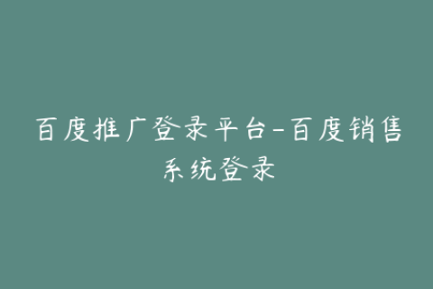 百度推广登录平台-百度销售系统登录
