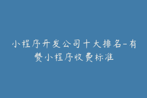 小程序开发公司十大排名-有赞小程序收费标准