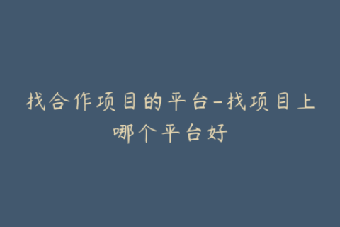 找合作项目的平台-找项目上哪个平台好