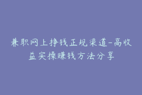 兼职网上挣钱正规渠道-高收益实操赚钱方法分享