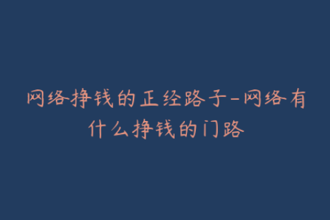 网络挣钱的正经路子-网络有什么挣钱的门路