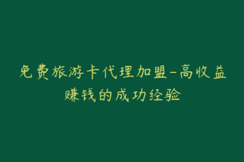 免费旅游卡代理加盟-高收益赚钱的成功经验
