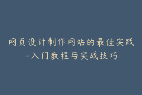 网页设计制作网站的最佳实践-入门教程与实战技巧